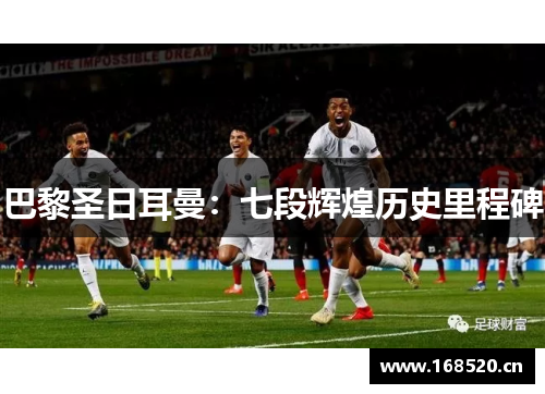 巴黎圣日耳曼：七段辉煌历史里程碑