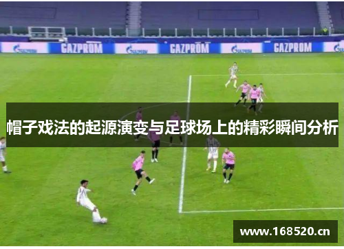 帽子戏法的起源演变与足球场上的精彩瞬间分析